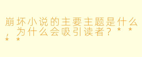 崩坏小说的主要主题是什么,为什么会吸引读者?****