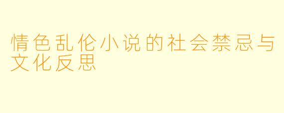情色乱伦小说的社会禁忌与文化反思  