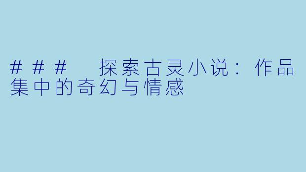 ### 探索古灵小说:作品集中的奇幻与情感