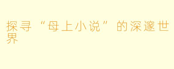 探寻“母上小说”的深邃世界