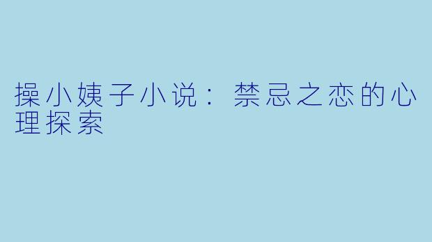 操小姨子小说：禁忌之恋的心理探索