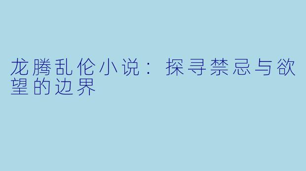 龙腾乱伦小说：探寻禁忌与欲望的边界