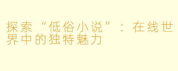 探索“低俗小说”:在线世界中的独特魅力