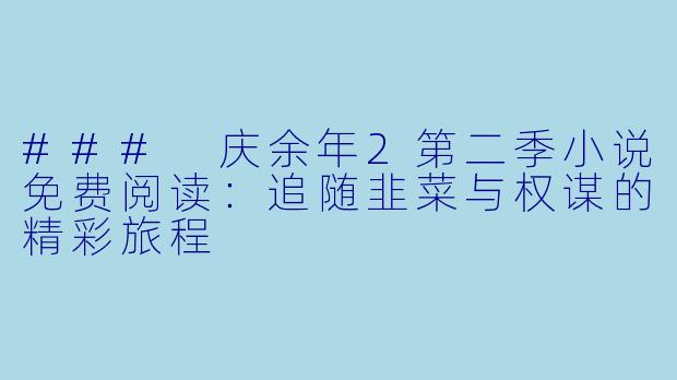 ### 庆余年2第二季小说免费阅读：追随韭菜与权谋的精彩旅程