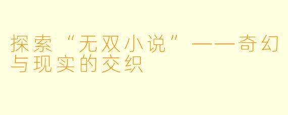 探索“无双小说”——奇幻与现实的交织