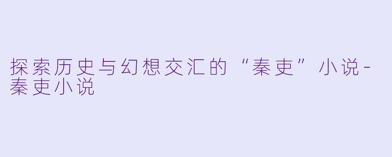 探索历史与幻想交汇的“秦吏”小说