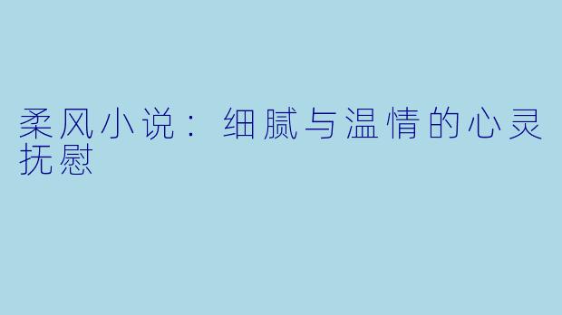 柔风小说：细腻与温情的心灵抚慰