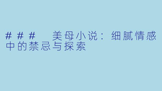 ### 美母小说:细腻情感中的禁忌与探索