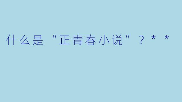 什么是“正青春小说”?**