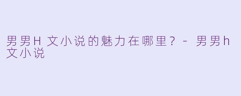 男男H文小说的魅力在哪里？
