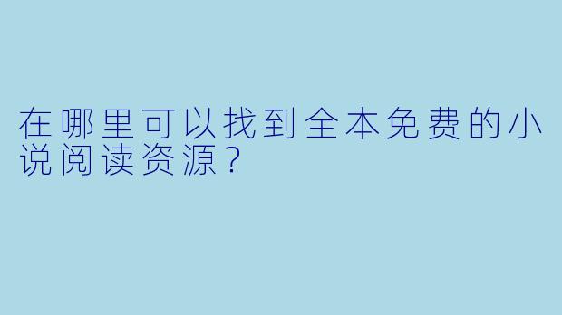 在哪里可以找到全本免费的小说阅读资源?