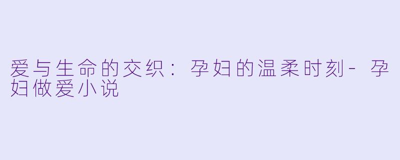 爱与生命的交织:孕妇的温柔时刻