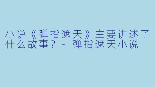 小说《弹指遮天》主要讲述了什么故事?
