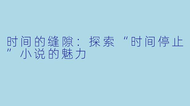 时间的缝隙:探索“时间停止”小说的魅力
