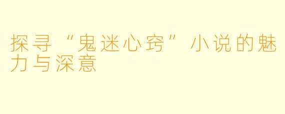 探寻“鬼迷心窍”小说的魅力与深意