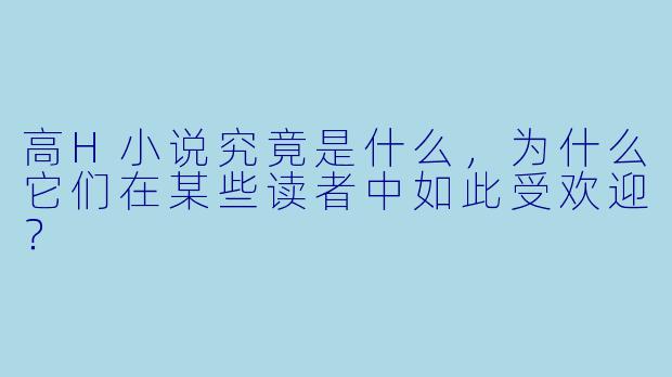 高H小说究竟是什么,为什么它们在某些读者中如此受欢迎?