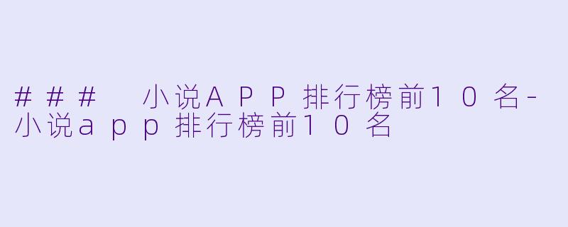 ### 小说APP排行榜前10名-小说app排行榜前10名