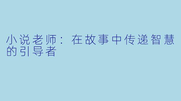小说老师:在故事中传递智慧的引导者