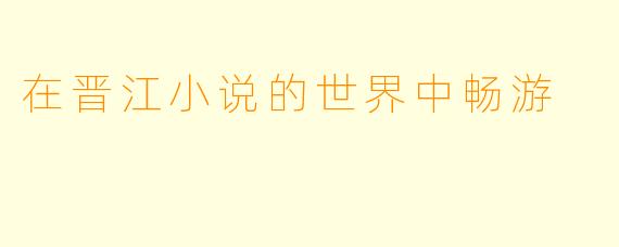 在晋江小说的世界中畅游