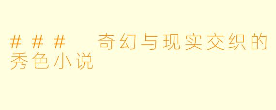 ### 奇幻与现实交织的秀色小说