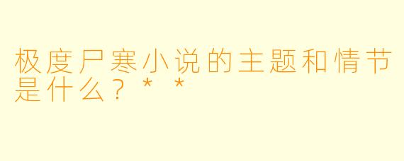 极度尸寒小说的主题和情节是什么？**