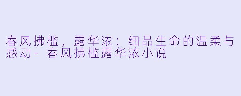 春风拂槛，露华浓：细品生命的温柔与感动-春风拂槛露华浓小说