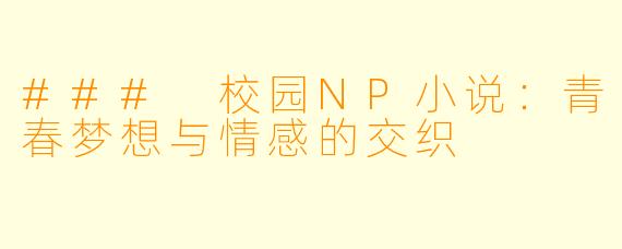 ### 校园NP小说：青春梦想与情感的交织