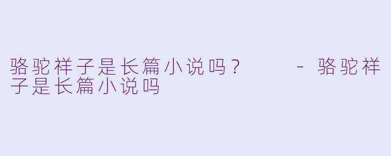 骆驼祥子是长篇小说吗？  