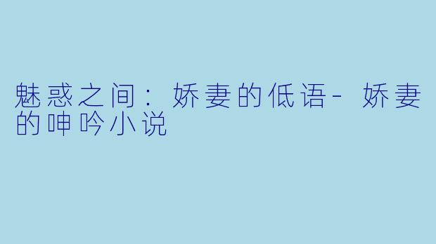 魅惑之间:娇妻的低语