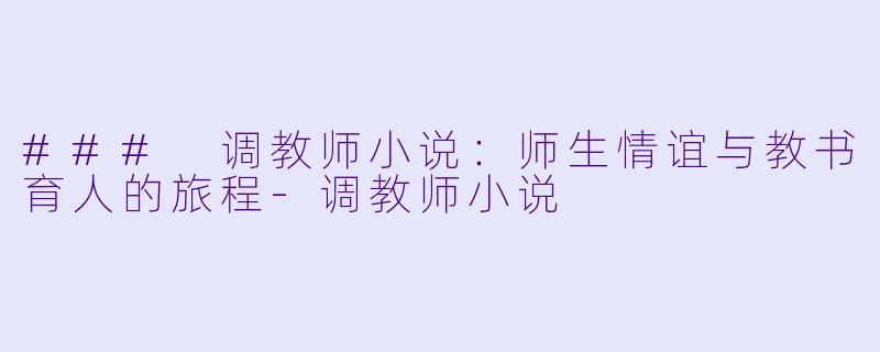 ### 调教师小说:师生情谊与教书育人的旅程