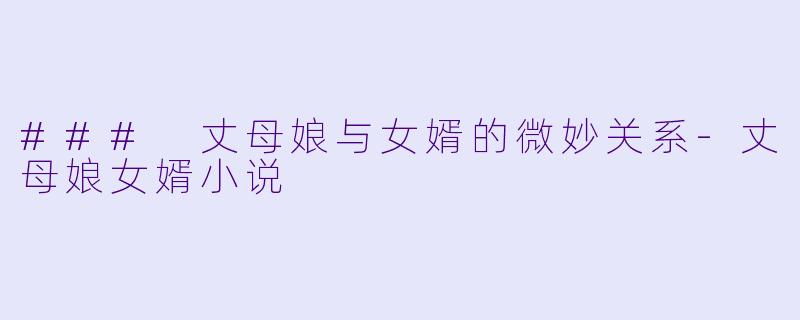 ### 丈母娘与女婿的微妙关系-丈母娘女婿小说