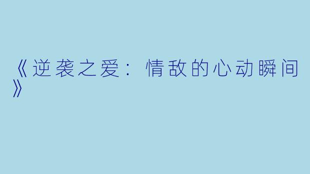 《逆袭之爱：情敌的心动瞬间》