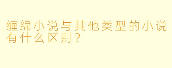 缠绵小说与其他类型的小说有什么区别?