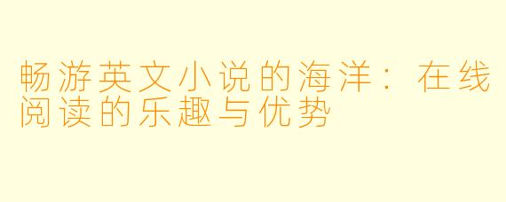 畅游英文小说的海洋:在线阅读的乐趣与优势