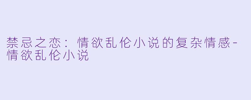 禁忌之恋:情欲乱伦小说的复杂情感