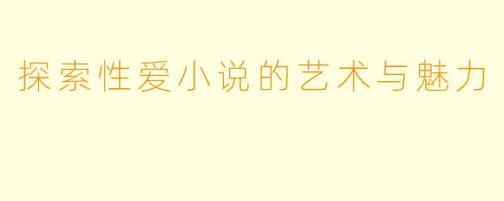 探索性爱小说的艺术与魅力
