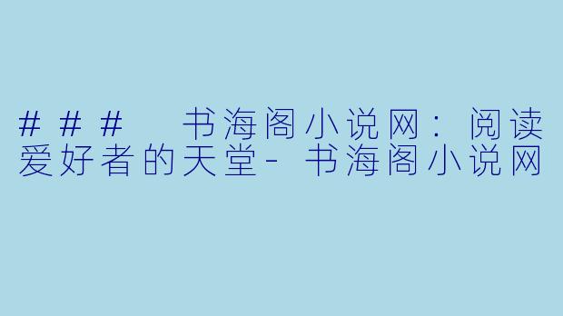 ### 书海阁小说网:阅读爱好者的天堂-书海阁小说网