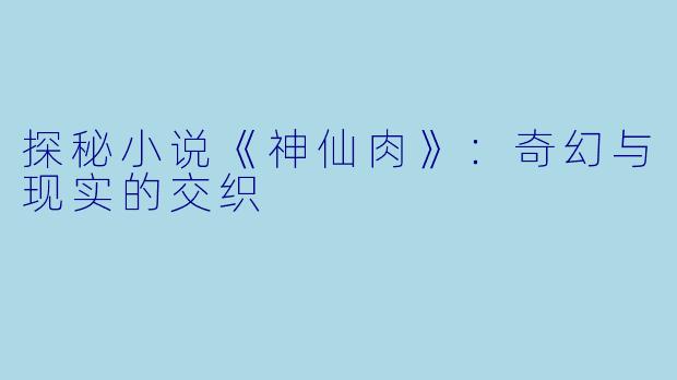 探秘小说《神仙肉》:奇幻与现实的交织