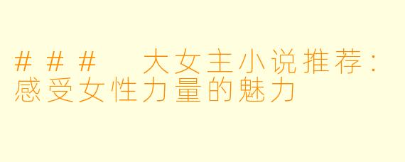 ### 大女主小说推荐：感受女性力量的魅力