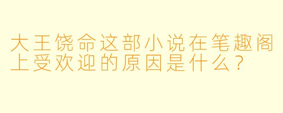 大王饶命这部小说在笔趣阁上受欢迎的原因是什么?