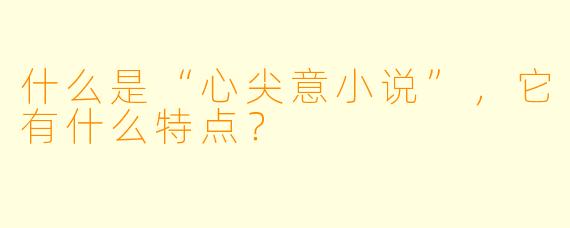 什么是“心尖意小说”,它有什么特点?