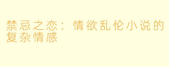 禁忌之恋：情欲乱伦小说的复杂情感