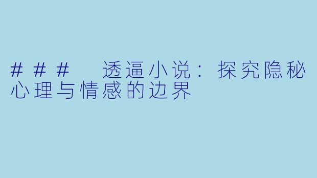 ### 透逼小说：探究隐秘心理与情感的边界