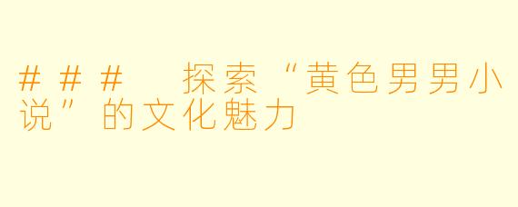 ### 探索“黄色男男小说”的文化魅力