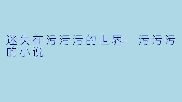 迷失在污污污的世界-污污污的小说