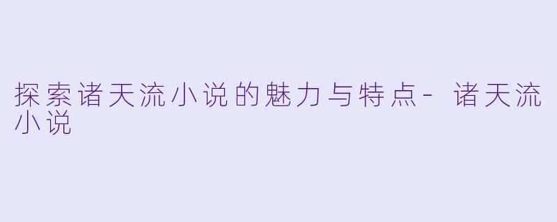探索诸天流小说的魅力与特点