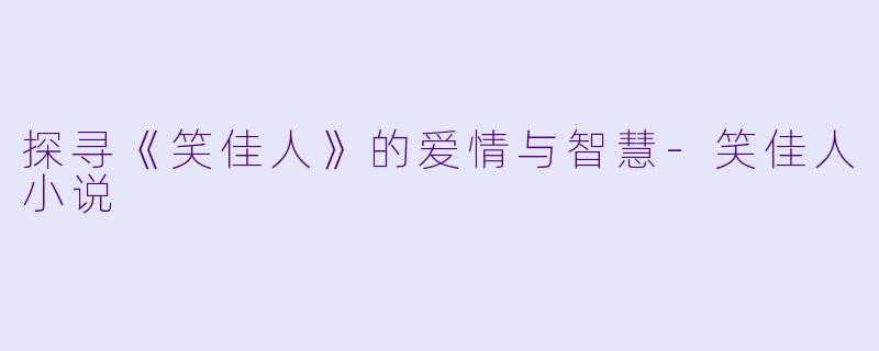 探寻《笑佳人》的爱情与智慧-笑佳人小说