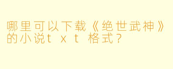 哪里可以下载《绝世武神》的小说txt格式？