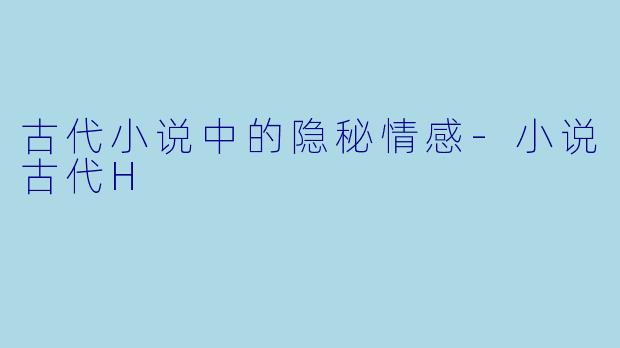 古代小说中的隐秘情感-小说古代H
