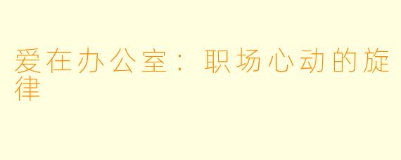 爱在办公室：职场心动的旋律
